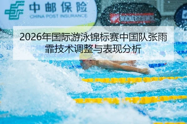 2026年国际游泳锦标赛中国队张雨霏技术调整与表现分析