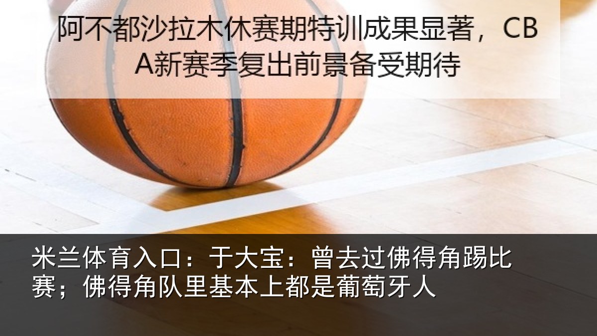 米兰体育入口:于大宝:曾去相关情况得角相关情况萄牙人