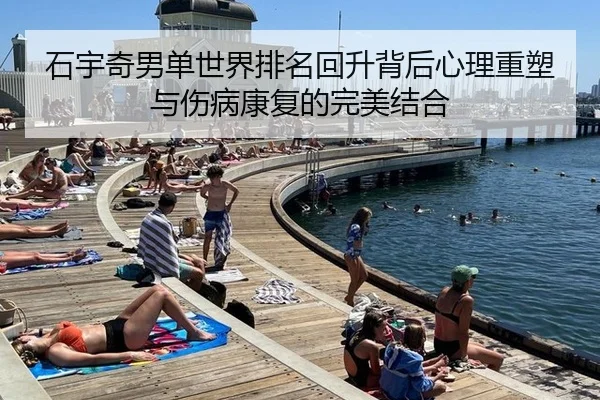 石宇奇男单世界排名回升背后心理重塑与伤病康复的完美结合