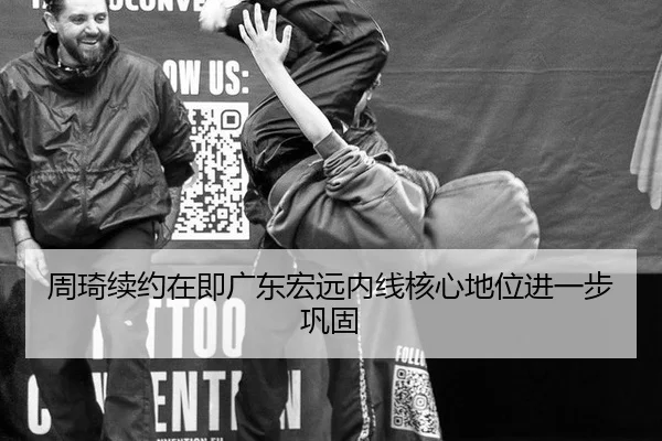 周琦续约在即广东宏远内线核心地位进一步巩固