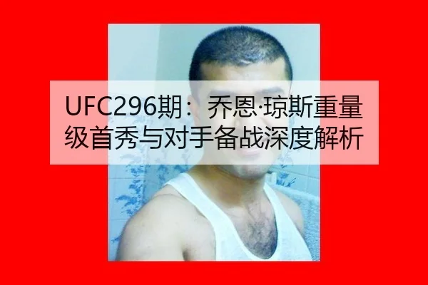 UFC296期：乔恩·琼斯重量级首秀与对手备战深度解析