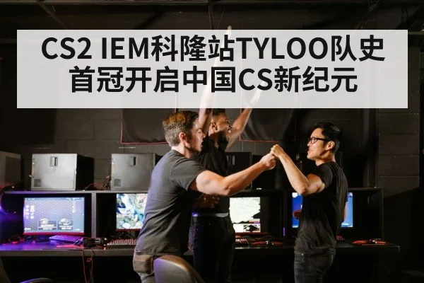 CS2 IEM科隆站TYLOO队史首冠开启中国CS新纪元