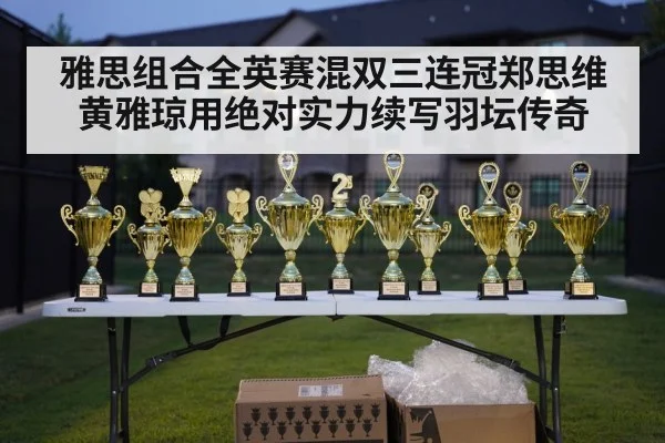 雅思组合全英赛混双三连冠郑思维黄雅琼用绝对实力续写羽坛传奇